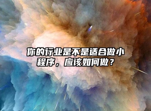 你的行業(yè)是不是適合做小程序，應(yīng)該如何做？